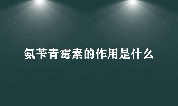 氨苄青霉素的作用是什么