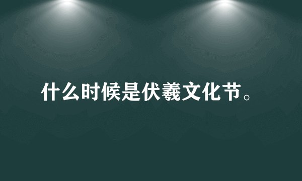 什么时候是伏羲文化节。
