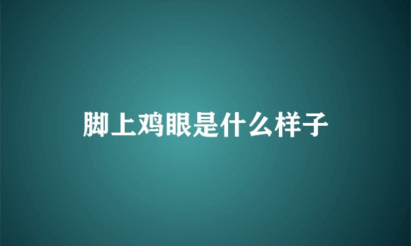 脚上鸡眼是什么样子