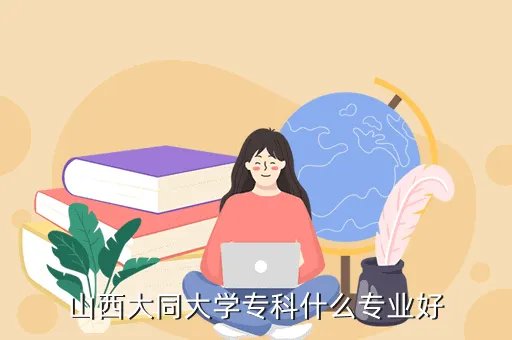 山西大同大学招生就业处，山西大同大学专科什么专业好