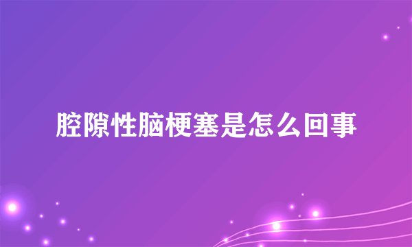 腔隙性脑梗塞是怎么回事