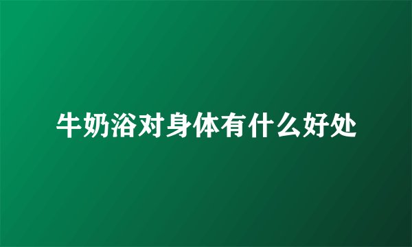 牛奶浴对身体有什么好处