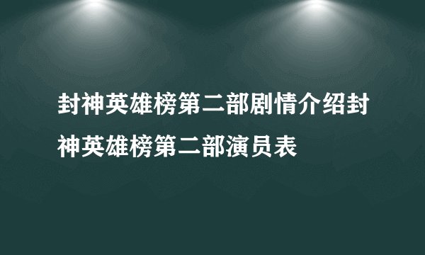 封神英雄榜第二部剧情介绍封神英雄榜第二部演员表