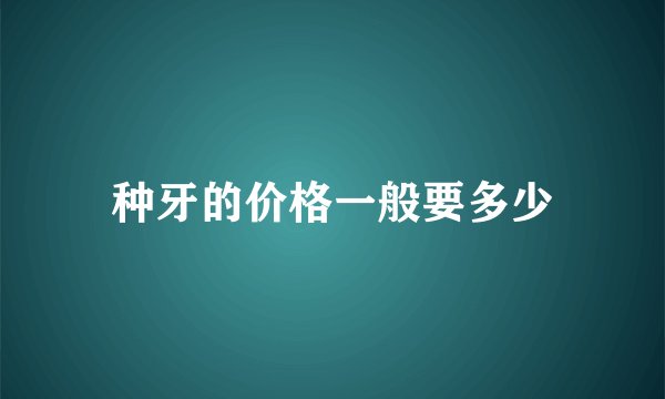 种牙的价格一般要多少