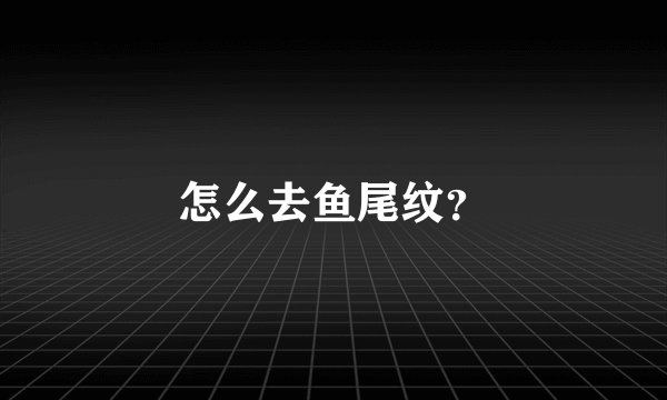 怎么去鱼尾纹？