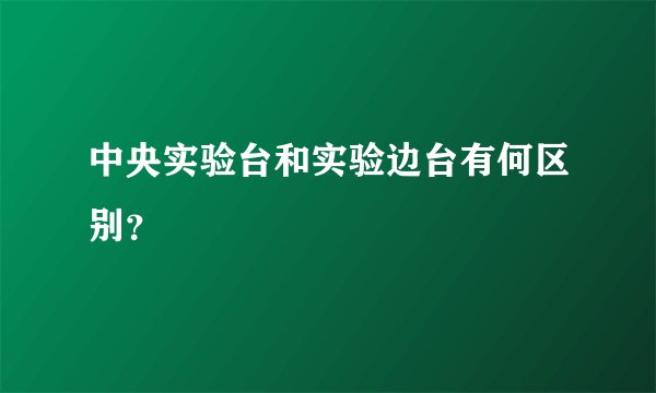 中央实验台和实验边台有何区别？