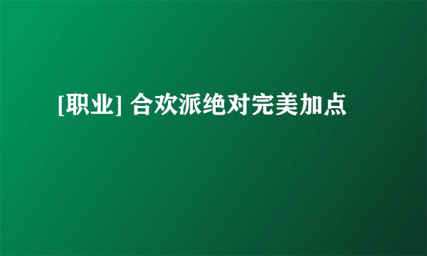 [职业] 合欢派绝对完美加点