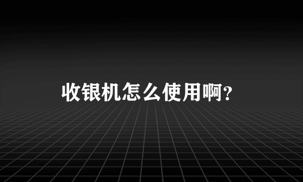 收银机怎么使用啊？