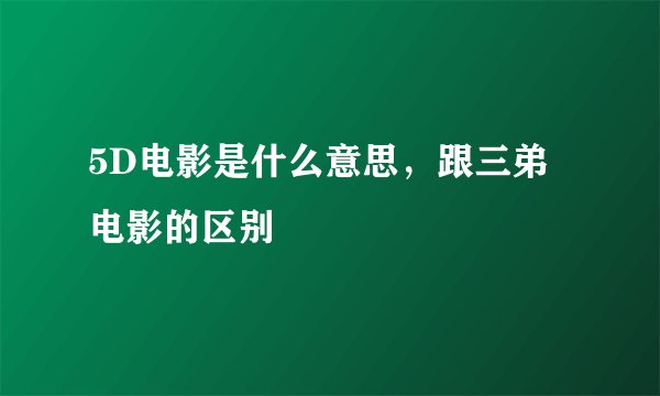 5D电影是什么意思，跟三弟电影的区别