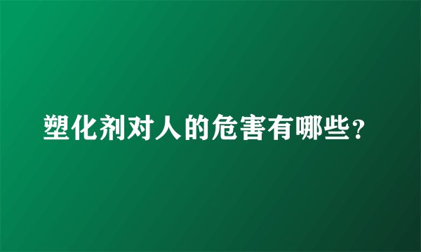 塑化剂对人的危害有哪些？