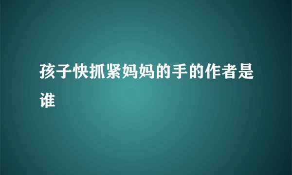 孩子快抓紧妈妈的手的作者是谁