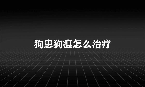 狗患狗瘟怎么治疗