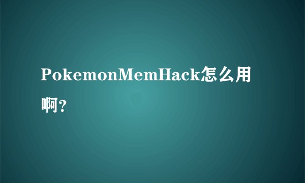 PokemonMemHack怎么用啊？