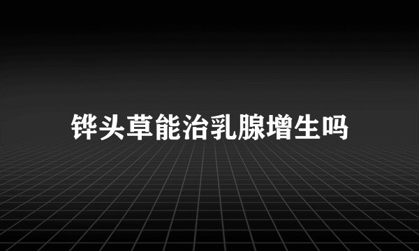 铧头草能治乳腺增生吗