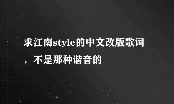 求江南style的中文改版歌词，不是那种谐音的