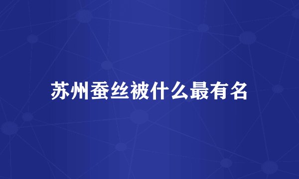 苏州蚕丝被什么最有名