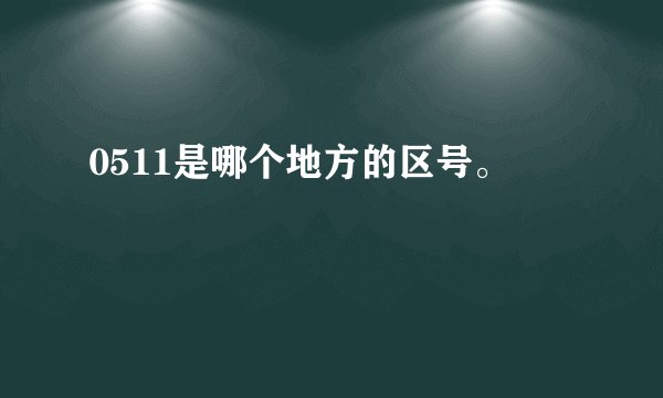 0511是哪个地方的区号。