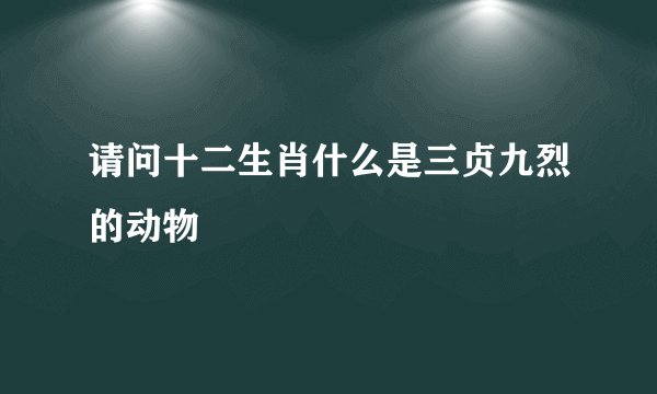 请问十二生肖什么是三贞九烈的动物