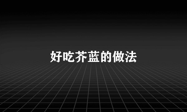 好吃芥蓝的做法