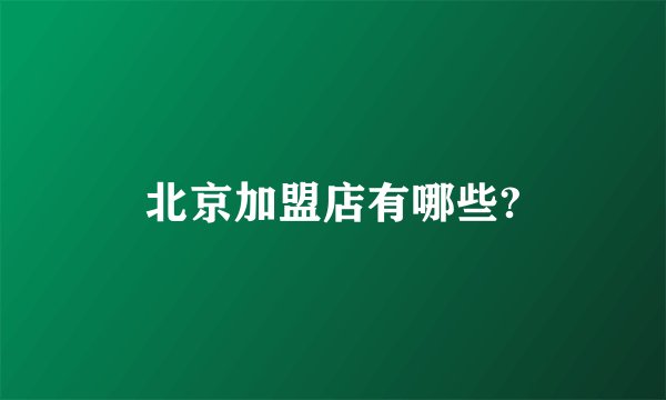 北京加盟店有哪些?