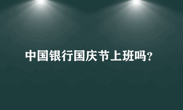 中国银行国庆节上班吗?