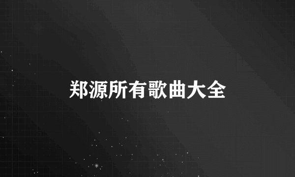 郑源所有歌曲大全