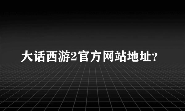 大话西游2官方网站地址？