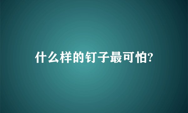 什么样的钉子最可怕?