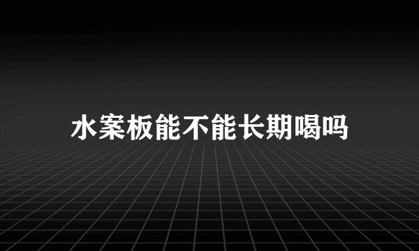 水案板能不能长期喝吗