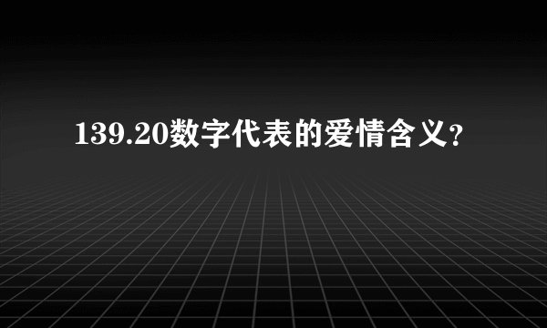139.20数字代表的爱情含义？