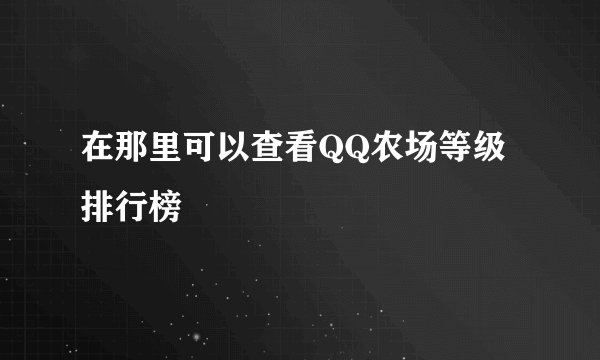在那里可以查看QQ农场等级排行榜
