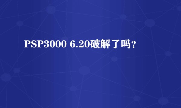PSP3000 6.20破解了吗?