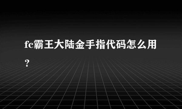 fc霸王大陆金手指代码怎么用？