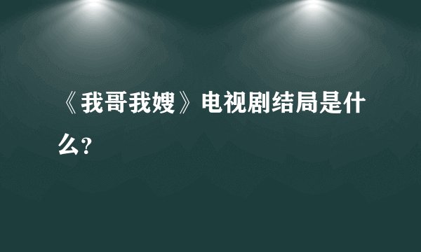 《我哥我嫂》电视剧结局是什么？