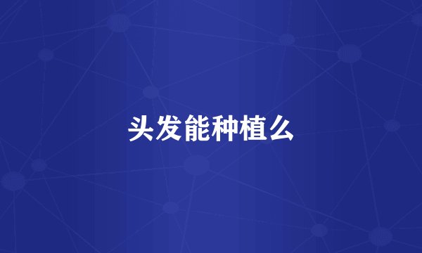 头发能种植么