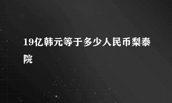 19亿韩元等于多少人民币梨泰院
