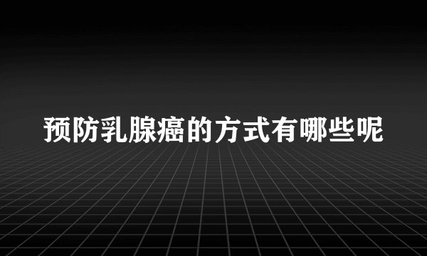 预防乳腺癌的方式有哪些呢