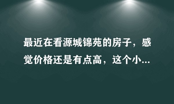 最近在看源城锦苑的房子，感觉价格还是有点高，这个小区之前价格如何？大概多少钱？