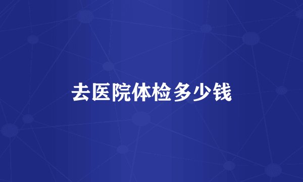 去医院体检多少钱