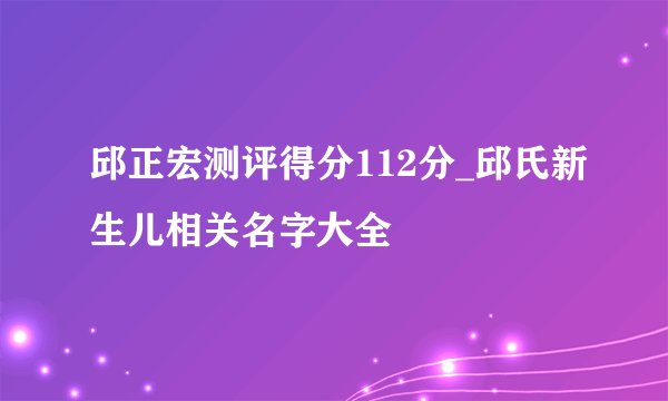 邱正宏测评得分112分_邱氏新生儿相关名字大全