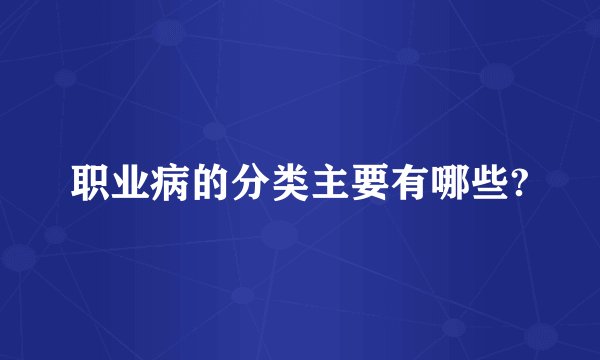 职业病的分类主要有哪些?