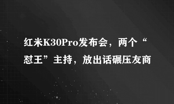 红米K30Pro发布会，两个“怼王”主持，放出话碾压友商