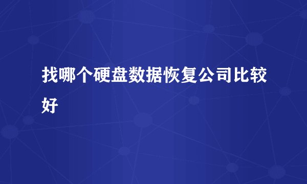 找哪个硬盘数据恢复公司比较好