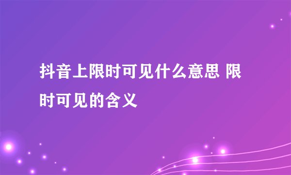 抖音上限时可见什么意思 限时可见的含义