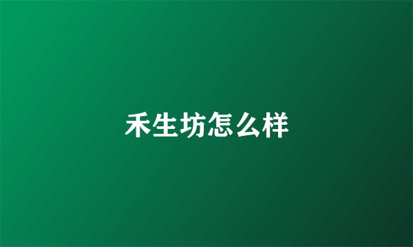 禾生坊怎么样
