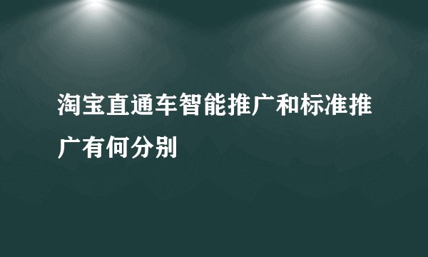 淘宝直通车智能推广和标准推广有何分别