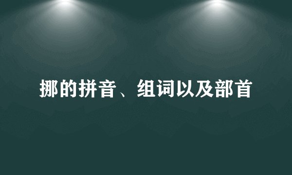 挪的拼音、组词以及部首