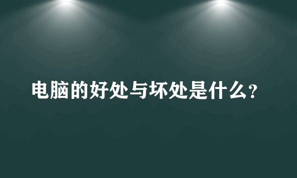 电脑的好处与坏处是什么？