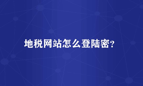 地税网站怎么登陆密？