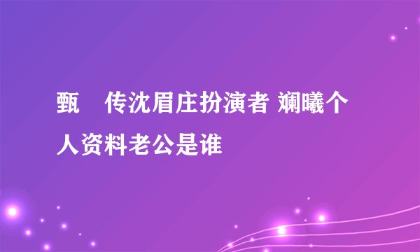 甄嬛传沈眉庄扮演者 斓曦个人资料老公是谁
